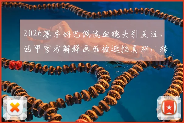 2026赛季姆巴佩流血镜头引关注,西甲官方解释画面被遮挡真相,转播伦理引热议