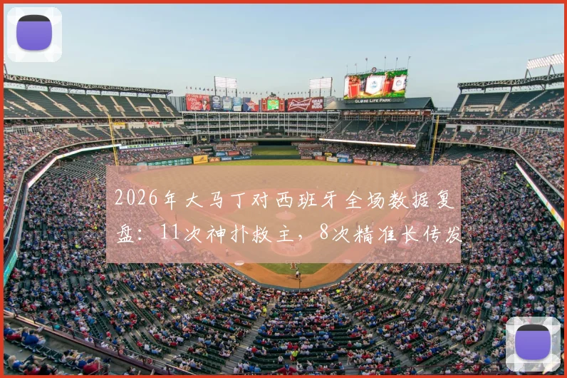 2026年大马丁对西班牙全场数据复盘：11次神扑救主，8次精准长传发动进攻，关键解围力保城门