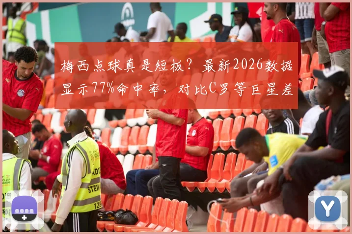 梅西点球真是短板？最新2026数据显示77%命中率，对比C罗等巨星差距在哪