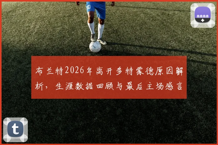 布兰特2026年离开多特蒙德原因解析,生涯数据回顾与最后主场感言,球迷必读告别指南