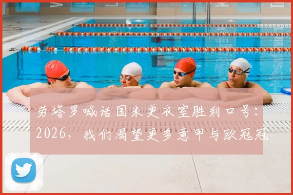 劳塔罗喊话国米更衣室胜利口号：2026，我们渴望更多意甲与欧冠冠军！