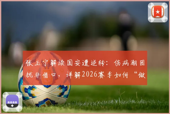 张玉宁解读国安遭逆转:伤病潮困扰非借口,详解2026赛季如何“做正确的事”持续前进