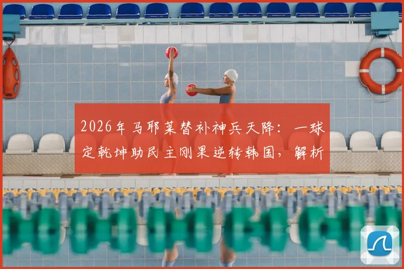 2026年马耶莱替补神兵天降:一球定乾坤助民主刚果逆转韩国,解析其关键数据与比赛影响