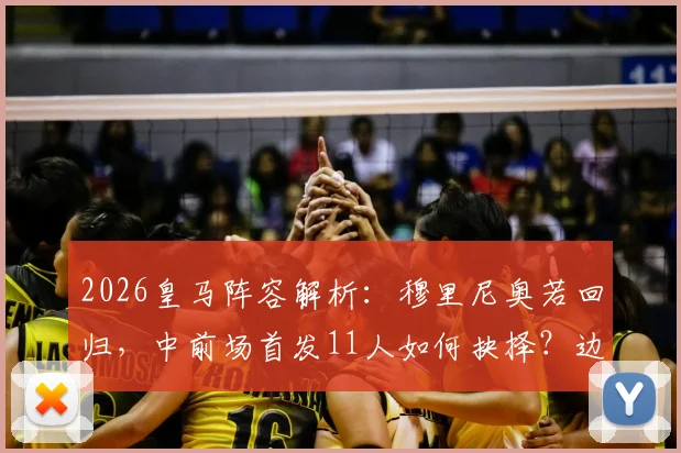 2026皇马阵容解析:穆里尼奥若回归,中前场首发11人如何抉择?边锋、中场、中卫三大位置深度盘点