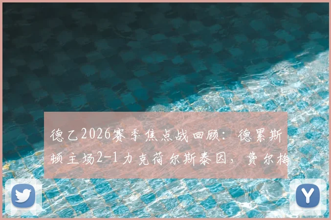 德乙2026赛季焦点战回顾：德累斯顿主场2-1力克荷尔斯泰因，费尔梅伊独中两元精彩集锦与战术复盘