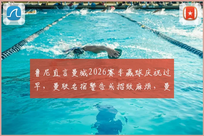 鲁尼直言曼城2026赛季赢球庆祝过早,曼联名宿警告或招致麻烦,曼城球迷需警惕