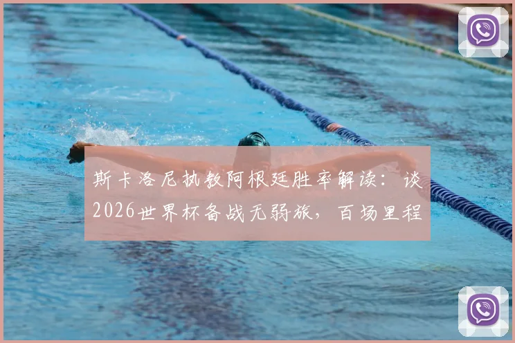 斯卡洛尼执教阿根廷胜率解读：谈2026世界杯备战无弱旅，百场里程碑拒谈失利