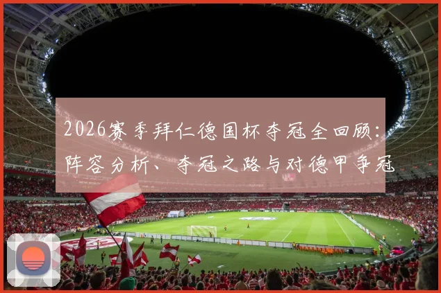 2026赛季拜仁德国杯夺冠全回顾：阵容分析、夺冠之路与对德甲争冠影响解读