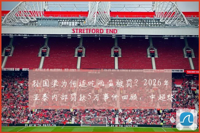 孙国梁为何连吃两黄被罚？2026年亚泰内部罚款5万事件回顾，中超球员抗议裁判尺度解析