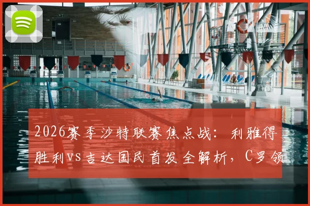 2026赛季沙特联赛焦点战：利雅得胜利vs吉达国民首发全解析，C罗领衔科曼马内联袂出战