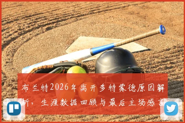 布兰特2026年离开多特蒙德原因解析，生涯数据回顾与最后主场感言，球迷必读告别指南