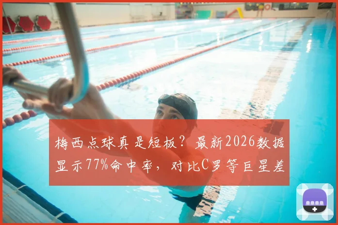 梅西点球真是短板?最新2026数据显示77%命中率,对比C罗等巨星差距在哪