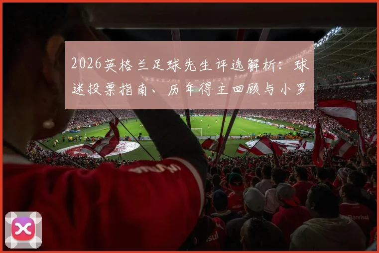2026英格兰足球先生评选解析:球迷投票指南、历年得主回顾与小罗等传奇影响力探讨