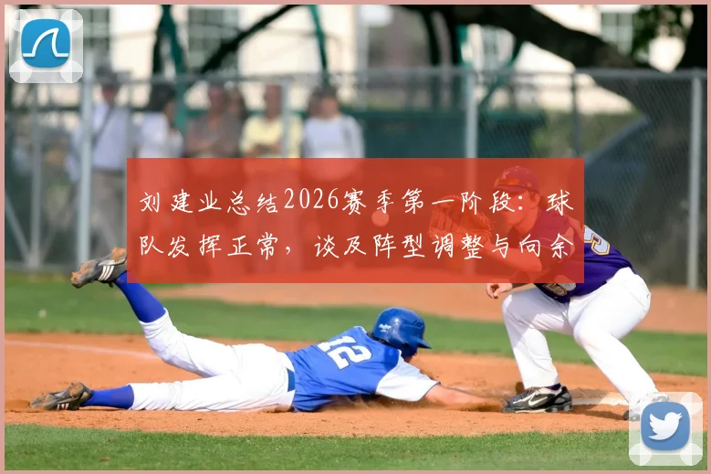 刘建业总结2026赛季第一阶段：球队发挥正常，谈及阵型调整与向余望位置适应性问题