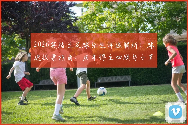 2026英格兰足球先生评选解析：球迷投票指南、历年得主回顾与小罗等传奇影响力探讨