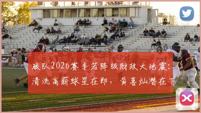 狼队2026赛季若降级财政大地震：清洗高薪球星在即，黄喜灿潜在下家法甲、荷甲解析
