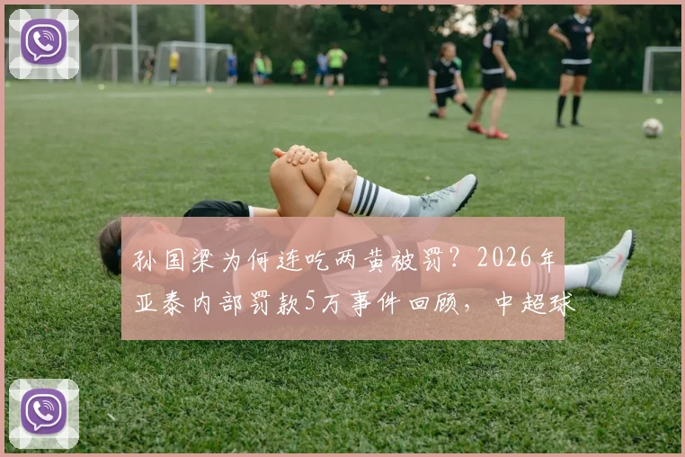 孙国梁为何连吃两黄被罚?2026年亚泰内部罚款5万事件回顾,中超球员抗议裁判尺度解析