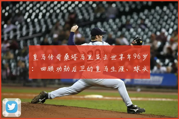皇马传奇桑塔马里亚去世享年96岁：回顾功勋后卫的皇马生涯、球衣号码与高光时刻，致敬老一代球迷的足球记忆