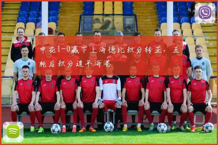 申花1-0赢下上海德比积分转正,五轮后积分追平海港